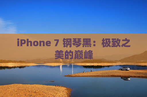 iPhone 7 钢琴黑：极致之美的巅峰