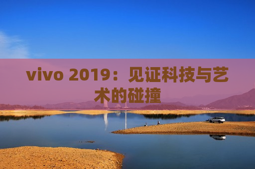 vivo 2019：见证科技与艺术的碰撞