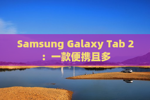 Samsung Galaxy Tab 2：一款便携且多