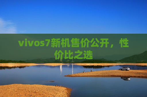 vivos7新机售价公开，性价比之选