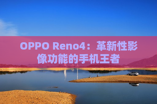 OPPO Reno4：革新性影像功能的手机王者