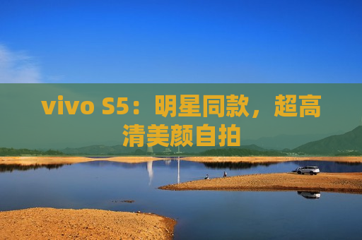 vivo S5：明星同款，超高清美颜自拍