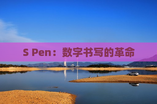 S Pen：数字书写的革命