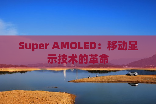 Super AMOLED：移动显示技术的革命