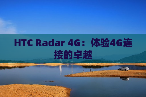 HTC Radar 4G：体验4G连接的卓越