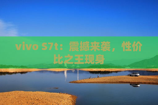 vivo S7t：震撼来袭，性价比之王现身