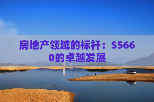 房地产领域的标杆：S5660的卓越发展