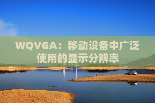 WQVGA：移动设备中广泛使用的显示分辨率