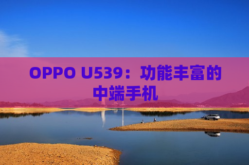 OPPO U539：功能丰富的中端手机