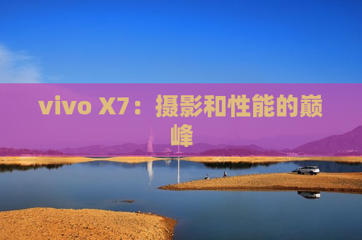 vivo X7：摄影和性能的巅峰