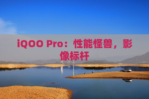 iQOO Pro：性能怪兽，影像标杆