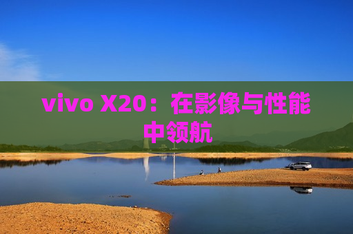 vivo X20：在影像与性能中领航