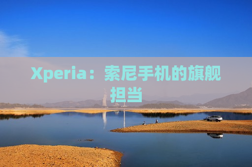 Xperia：索尼手机的旗舰担当