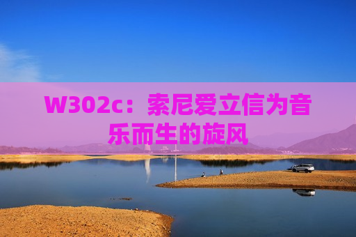 W302c：索尼爱立信为音乐而生的旋风