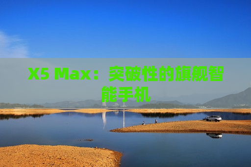 X5 Max：突破性的旗舰智能手机