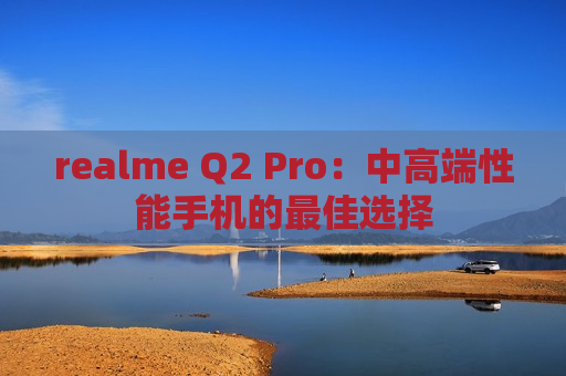 realme Q2 Pro：中高端性能手机的最佳选择