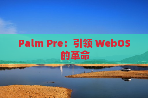 Palm Pre：引领 WebOS 的革命