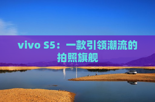 vivo S5：一款引领潮流的拍照旗舰