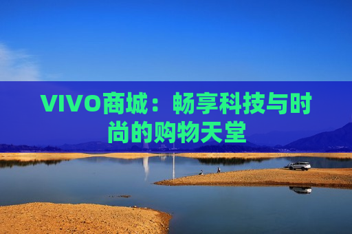 VIVO商城：畅享科技与时尚的购物天堂