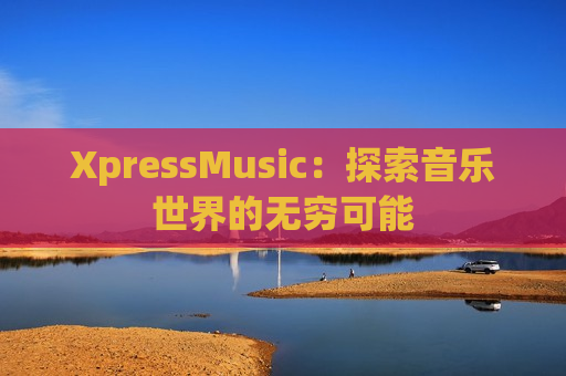 XpressMusic：探索音乐世界的无穷可能