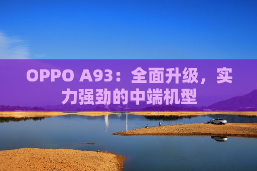 OPPO A93：全面升级，实力强劲的中端机型