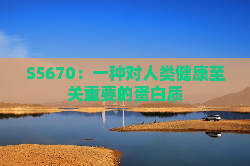 S5670：一种对人类健康至关重要的蛋白质