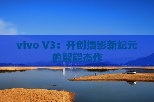 vivo V3：开创摄影新纪元的智能杰作