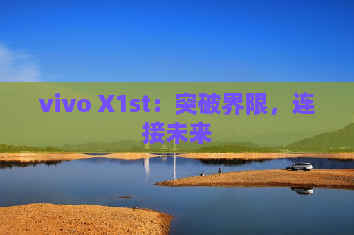 vivo X1st：突破界限，连接未来