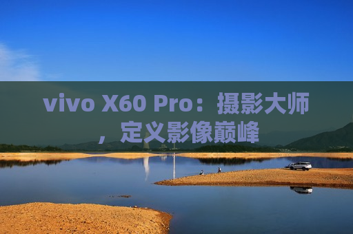 vivo X60 Pro：摄影大师，定义影像巅峰