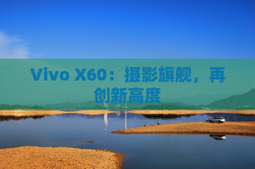 Vivo X60：摄影旗舰，再创新高度