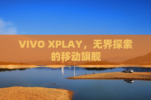 VIVO XPLAY，无界探索的移动旗舰