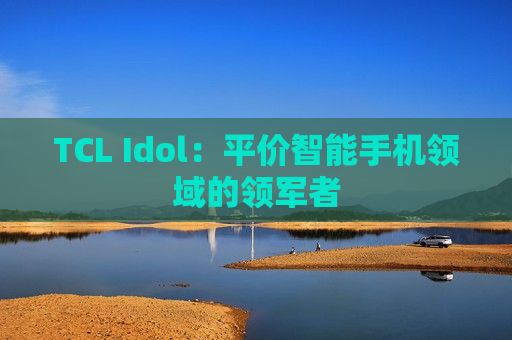 TCL Idol：平价智能手机领域的领军者