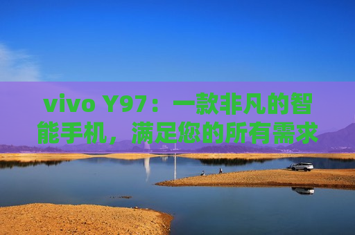 vivo Y97：一款非凡的智能手机，满足您的所有需求