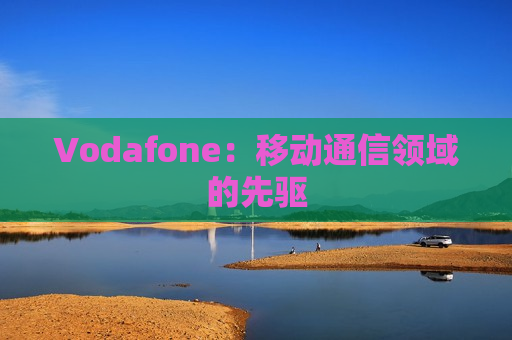 Vodafone：移动通信领域的先驱