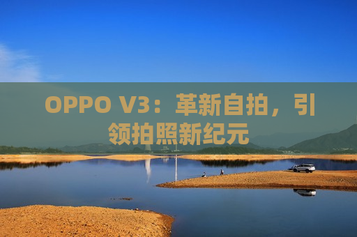 OPPO V3：革新自拍，引领拍照新纪元