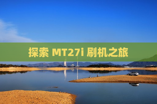 探索 MT27i 刷机之旅