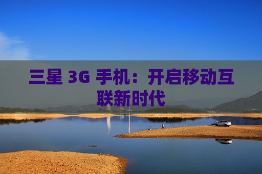 三星 3G 手机：开启移动互联新时代