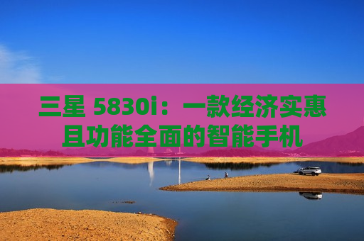 三星 5830i：一款经济实惠且功能全面的智能手机