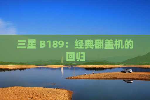 三星 B189：经典翻盖机的回归