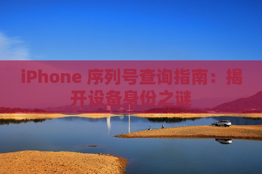 iPhone 序列号查询指南：揭开设备身份之谜