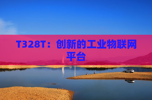 T328T：创新的工业物联网平台