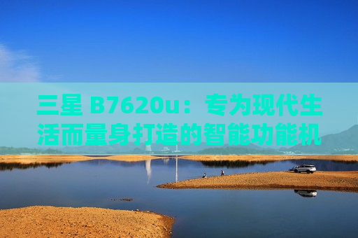 三星 B7620u：专为现代生活而量身打造的智能功能机