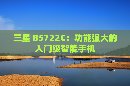 三星 B5722C：功能强大的入门级智能手机