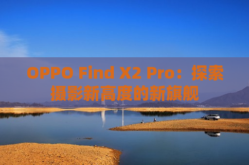 OPPO Find X2 Pro：探索摄影新高度的新旗舰