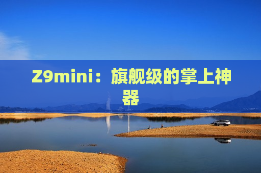 Z9mini：旗舰级的掌上神器