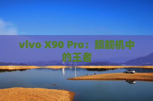 vivo X90 Pro：旗舰机中的王者