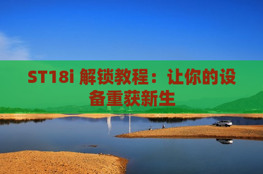 ST18i 解锁教程：让你的设备重获新生