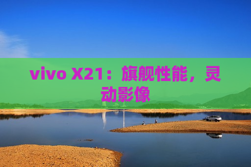 vivo X21：旗舰性能，灵动影像