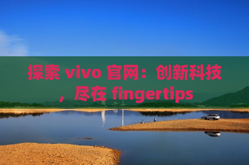 探索 vivo 官网：创新科技，尽在 fingertips