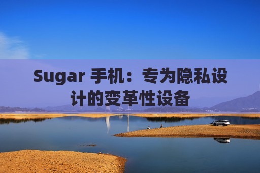 Sugar 手机：专为隐私设计的变革性设备